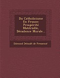 Du Catholicisme En France: Prosperite Materielle, Decadence Morale...