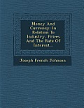 Money and Currency: In Relation to Industry, Prices and the Rate of Interest...