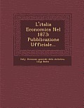 L'Italia Economica Nel 1873: Pubblicazione Ufficiale...