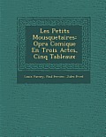 Les Petits Mousquetaires: Op Ra Comique En Trois Actes, Cinq Tableaux