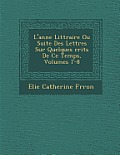 L'Ann E Litt Raire Ou Suite Des Lettres Sur Quelques Crits de Ce Temps, Volumes 7-8