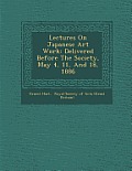 Lectures on Japanese Art Work: Delivered Before the Society, May 4, 11, and 18, 1886