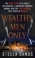 Wealthy Men Only The True Story of a Lonely Millionaire a Gorgeous Younger Woman & the Love Triangle that Ended in Murder