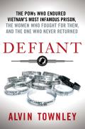 Defiant The POWs Who Endured Vietnams Most Infamous Prison the Women Who Fought for Them & the One Who Never Returned