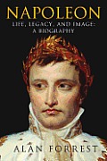 Napoleon Life Legacy & Image A Biography