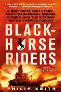 Blackhorse Riders: A Desperate Last Stand, an Extraordinary Rescue Mission, and the Vietnam Battle America Forgot