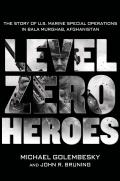 Level Zero Heroes The Story of US Marine Special Operations in Bala Murghab Afghanistan