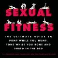 Sexual Fitness The Ultimate Guide to Pump While You Hump Tone While You Bone & Shred in the Bed
