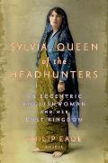 Sylvia Queen of the Headhunters An Eccentric Englishwoman & Her Lost Kingdom