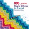 100 Colorful Ripple Stitches to Crochet 50 Original Stitches & 50 Fabulous Colorways for Blankets & Throws