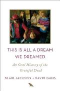 This Is All a Dream We Dreamed An Oral History of the Grateful Dead