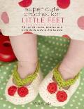 Super Cute Crochet for Little Feet 30 Stylish Shoes Booties & Sandals to Crochet for Babies