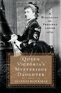Queen Victorias Mysterious Daughter A Biography of Princess Louise