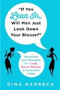 If You Lean In, Will Men Just Look Down Your Blouse?: Questions and Thoughts for Loud, Smart Women in Turbulent Times