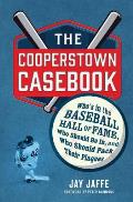 Cooperstown Casebook Whos in the Baseball Hall of Fame Who Should Be In & Who Should Pack Their Plaques
