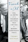 Frank & Al FDR Al Smith & the Unlikely Alliance That Created the Modern Democratic Party
