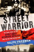 Street Warrior The True Story of the NYPDs Most Decorated Detective & the Era That Created Him