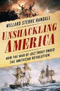 Unshackling America How the War of 1812 Truly Ended the American Revolution