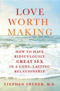 Love Worth Making How to Have Ridiculously Great Sex in a Long Lasting Relationship