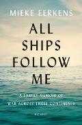 All Ships Follow Me A Family Memoir of War Across Three Continents