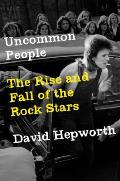 Uncommon People The Rise & Fall of the Rock Stars
