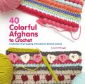 40 Colorful Afghans to Crochet A Collection of Eye Popping Stitch Patterns Blocks & Projects
