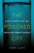 Poisoned City Flints Water & the American Urban Tragedy