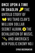 Once Upon a Time in Shaolin The Untold Story of Wu Tang Clans Million Dollar Secret Album the Devaluation of Music & Americas New Public Enemy No 1