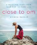 Close to Om Stretching Yoga from Your Mat to Your Life