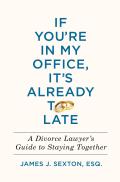 If Youre in My Office Its Already Too Late A Divorce Lawyers Guide to Staying Together
