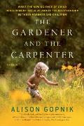 Gardener & the Carpenter What the New Science of Child Development Tells Us About the Relationship Between Parents & Children