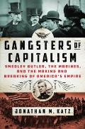 Gangsters of Capitalism Smedley Butler the Marines & the Making & Breaking of Americas Empire