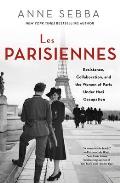 Les Parisiennes How the Women of Paris Lived Loved & Died Under Nazi Occupation