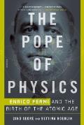 The Pope of Physics: Enrico Fermi and the Birth of the Atomic Age