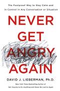 Never Get Angry Again The Foolproof Way to Stay Calm & in Control in Any Conversation or Situation