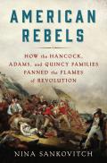 American Rebels How the Hancock Adams & Quincy Families Fanned the Flames of Revolution