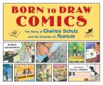 Born to Draw Comics The Story of Charles Schulz & the Creation of Peanuts