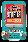 Greatest Stories Ever Played Video Games & the Evolution of Storytelling