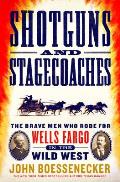 Shotguns & Stagecoaches The Brave Men Who Rode for Wells Fargo in the Wild West