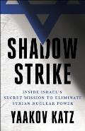 Shadow Strike Inside Israels Secret Mission to Eliminate Syrian Nuclear Power