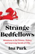 Strange Bedfellows Adventures in the Science History & Surprising Secrets of STDs