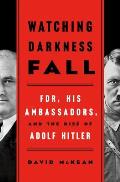 Watching Darkness Fall FDR His Ambassadors & the Rise of Adolf Hitler