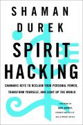 Spirit Hacking Shamanic Keys to Reclaim Your Personal Power Transform Yourself & Light Up the World
