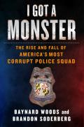 I Got a Monster The Rise & Fall of Americas Most Corrupt Police Squad