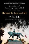 Robert E Lee & Me A Southerners Reckoning with the Myth of the Lost Cause
