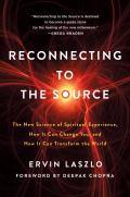 Reconnecting to the Source The New Science of Spiritual Experience How It Can Change You & How It Can Transform the World