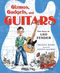 Gizmos Gadgets & Guitars The Story of Leo Fender