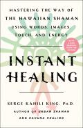 Instant Healing Mastering the Way of the Hawaiian Shaman Using Words Images Touch & Energy
