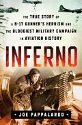 Inferno The True Story of a B 17 Gunners Heroism & the Bloodiest Military Campaign in Aviation History