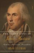 Three Lives of James Madison Genius Partisan President